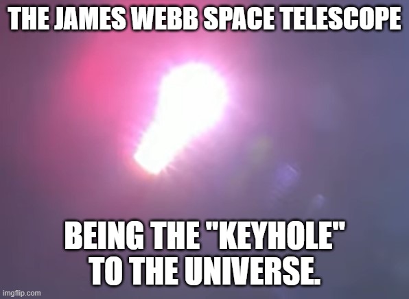 JWST | THE JAMES WEBB SPACE TELESCOPE; BEING THE "KEYHOLE" TO THE UNIVERSE. | image tagged in space | made w/ Imgflip meme maker