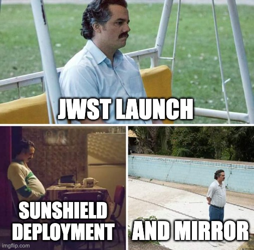 JWST deployment stages | JWST LAUNCH; SUNSHIELD DEPLOYMENT; AND MIRROR | image tagged in memes,sad pablo escobar,jwst | made w/ Imgflip meme maker