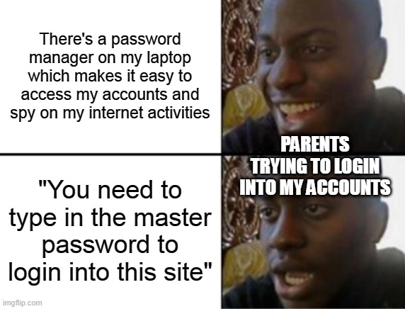 Oh yeah! Oh no... | There's a password manager on my laptop which makes it easy to access my accounts and spy on my internet activities; PARENTS TRYING TO LOGIN INTO MY ACCOUNTS; "You need to type in the master password to login into this site" | image tagged in oh yeah oh no | made w/ Imgflip meme maker