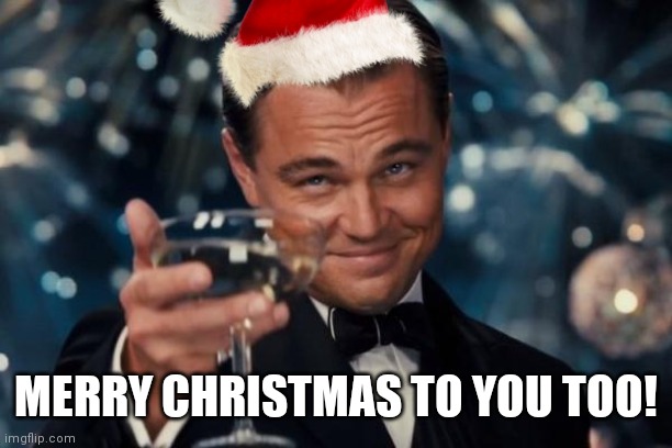 Leonardo Dicaprio Cheers Meme | MERRY CHRISTMAS TO YOU TOO! | image tagged in memes,leonardo dicaprio cheers | made w/ Imgflip meme maker