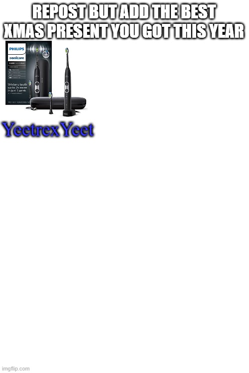Blank White Template | REPOST BUT ADD THE BEST XMAS PRESENT YOU GOT THIS YEAR; YeetrexYeet | image tagged in blank white template | made w/ Imgflip meme maker
