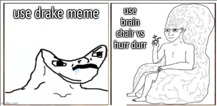 lel | use drake meme; use brain chair vs hurr durr | image tagged in brain chair vs hurr durr | made w/ Imgflip meme maker