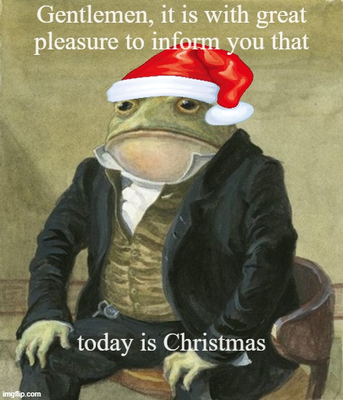 front in suit | Gentlemen, it is with great
pleasure to inform you that; today is Christmas | image tagged in front in suit | made w/ Imgflip meme maker