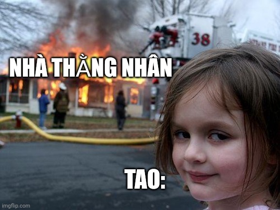 NHÀ THẰNG NHÂN TAO: | image tagged in memes,disaster girl | made w/ Imgflip meme maker