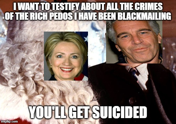 You'll Get Suicided | I WANT TO TESTIFY ABOUT ALL THE CRIMES OF THE RICH PEDOS I HAVE BEEN BLACKMAILING; YOU'LL GET SUICIDED | image tagged in you'll shoot your eye out,jeffrey epstein,hillary clinton,pedophiles,corruption | made w/ Imgflip meme maker