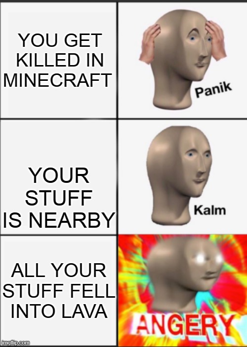 Panik Kalm Angery | YOU GET KILLED IN MINECRAFT; YOUR STUFF IS NEARBY; ALL YOUR STUFF FELL INTO LAVA | image tagged in panik kalm angery | made w/ Imgflip meme maker