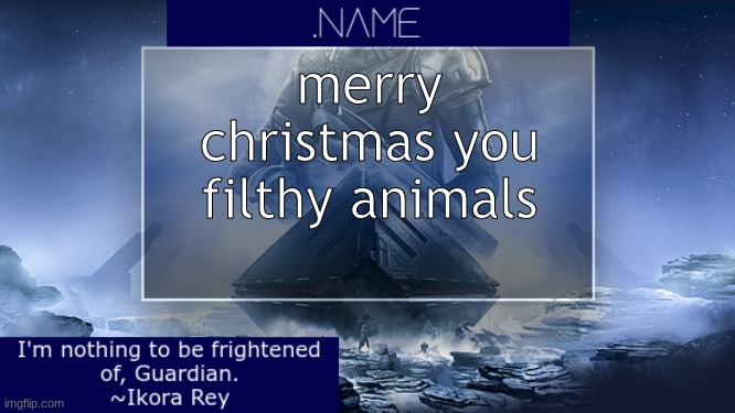 .name Ikora Rey Announcement Temp | merry christmas you filthy animals | image tagged in name ikora rey announcement temp | made w/ Imgflip meme maker