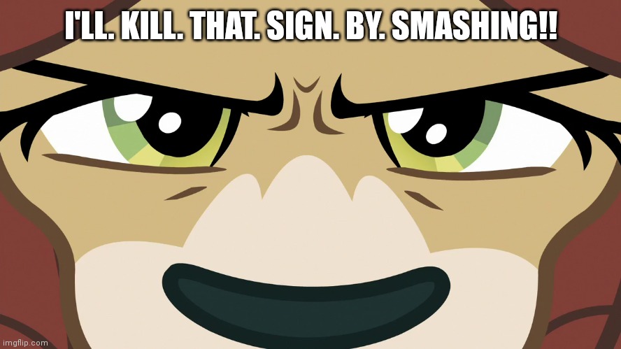 I'LL. KILL. THAT. SIGN. BY. SMASHING!! | made w/ Imgflip meme maker