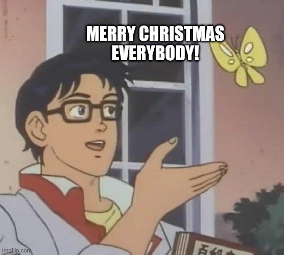 Merry Christmas! | MERRY CHRISTMAS EVERYBODY! | image tagged in memes,is this a pigeon | made w/ Imgflip meme maker
