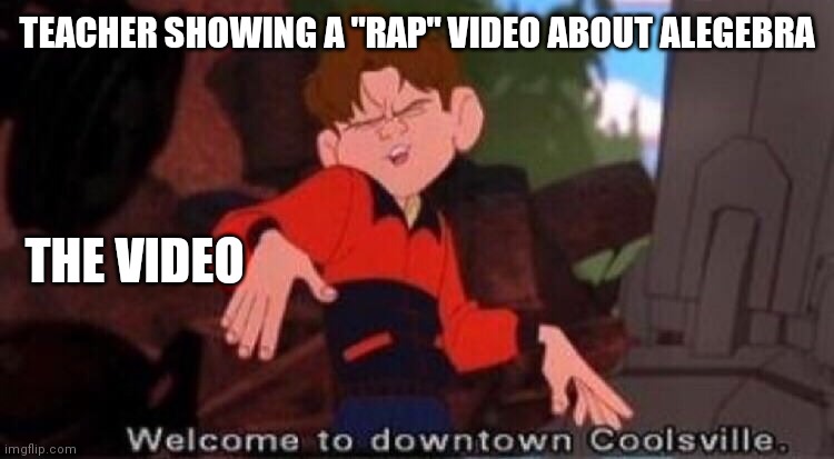 Education videos in a nutshell | TEACHER SHOWING A "RAP" VIDEO ABOUT ALEGEBRA; THE VIDEO | image tagged in welcome to downtown coolsville,funny,memes,random tag i decided to put,teachers,math | made w/ Imgflip meme maker