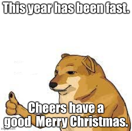 Cheems thumbs up | This year has been fast. Cheers have a good  Merry Christmas. | image tagged in cheems thumbs up | made w/ Imgflip meme maker