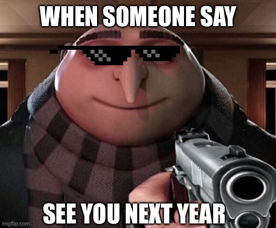 Title |  WHEN SOMEONE SAY; SEE YOU NEXT YEAR | image tagged in gru gun,just stop,bruh,stop reading the tags,tags,stfu | made w/ Imgflip meme maker
