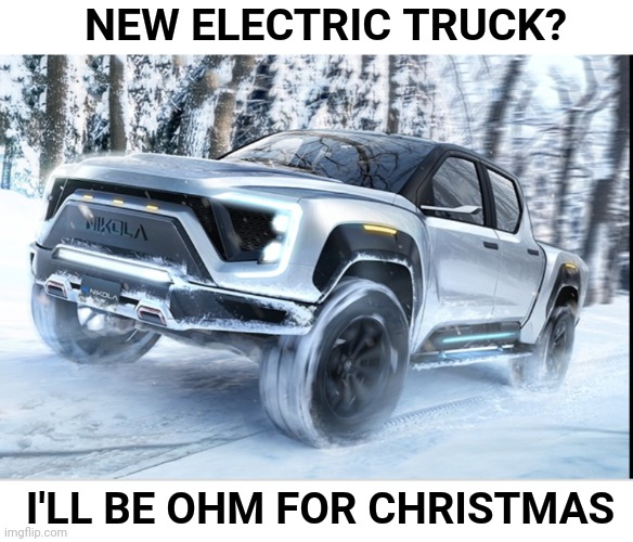 Merry Christmas everyone | NEW ELECTRIC TRUCK? I'LL BE OHM FOR CHRISTMAS | image tagged in electric,tesla truck,tesla,truck,christmas | made w/ Imgflip meme maker