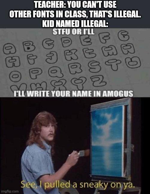 If you can use this meme as a font... |  TEACHER: YOU CAN'T USE OTHER FONTS IN CLASS, THAT'S ILLEGAL.
KID NAMED ILLEGAL: | image tagged in i pulled a sneaky,among us,funny,memes,fonts,gifs | made w/ Imgflip meme maker