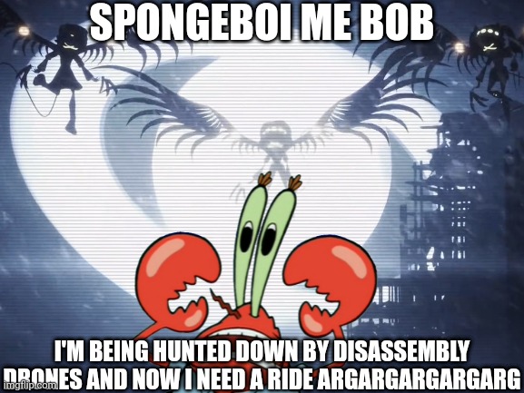 Don't meet the Murder Drones like what happened to Mr Krabs | SPONGEBOI ME BOB; I'M BEING HUNTED DOWN BY DISASSEMBLY DRONES AND NOW I NEED A RIDE ARGARGARGARGARG | image tagged in murder drones,mr krabs,spongebob | made w/ Imgflip meme maker