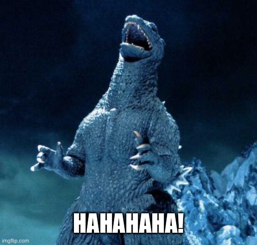 Laughing Godzilla | HAHAHAHA! | image tagged in laughing godzilla | made w/ Imgflip meme maker