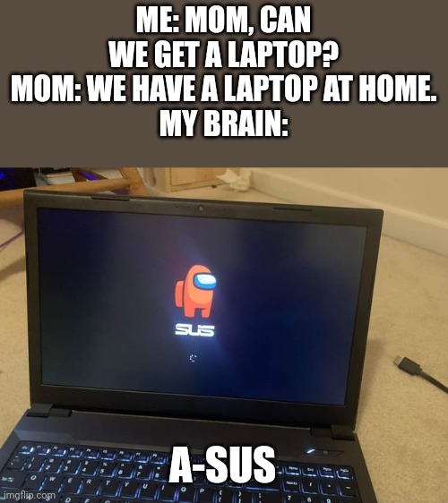 If your laptop looks like this... |  ME: MOM, CAN WE GET A LAPTOP?
MOM: WE HAVE A LAPTOP AT HOME.
MY BRAIN:; A-SUS | image tagged in asus,laptop,funny,memes,among us,gifs | made w/ Imgflip meme maker