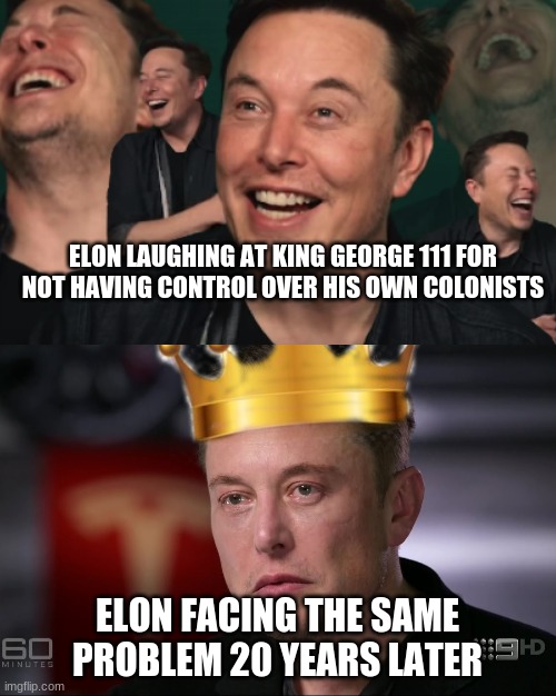 ELON LAUGHING AT KING GEORGE 111 FOR NOT HAVING CONTROL OVER HIS OWN COLONISTS; ELON FACING THE SAME PROBLEM 20 YEARS LATER | made w/ Imgflip meme maker