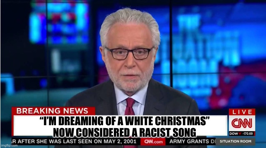 CNN "Wolf of Fake News" Fanfiction | “I’M DREAMING OF A WHITE CHRISTMAS”
NOW CONSIDERED A RACIST SONG | image tagged in cnn wolf of fake news fanfiction | made w/ Imgflip meme maker