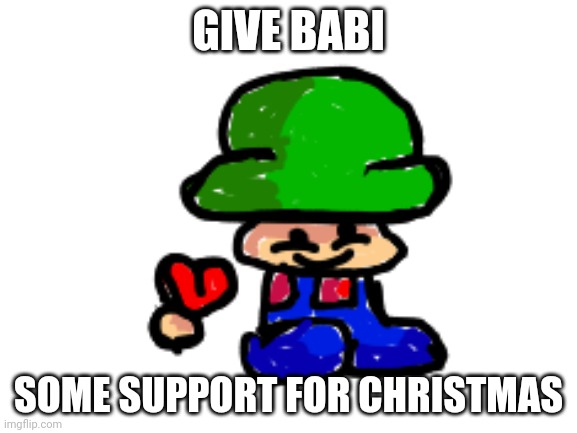 Give babi support by upvoting | GIVE BABI; SOME SUPPORT FOR CHRISTMAS | image tagged in babi | made w/ Imgflip meme maker
