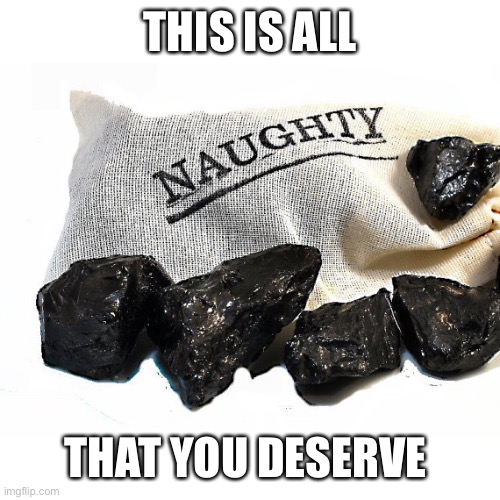 Coal | THIS IS ALL THAT YOU DESERVE | image tagged in coal | made w/ Imgflip meme maker