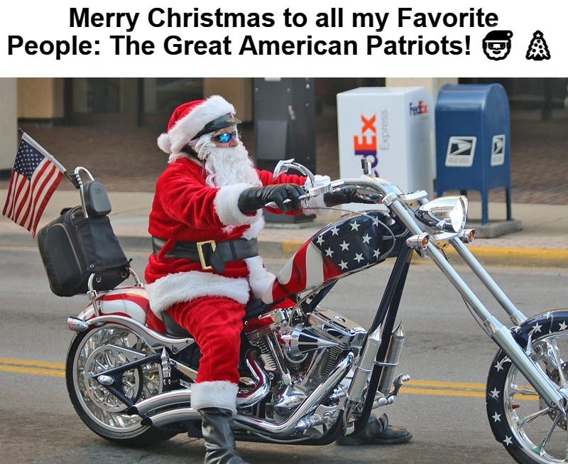 Merry Christmas to all my Favorite People: The Great American Patriots! | image tagged in american patriots,american chopper,american chopper argument,chopper,bikers,bikers unamimous | made w/ Imgflip meme maker