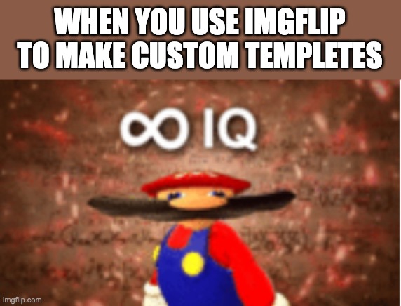 INFINITY IQ | WHEN YOU USE IMGFLIP TO MAKE CUSTOM TEMPLETES | image tagged in infinite iq | made w/ Imgflip meme maker