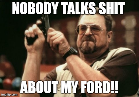 Am I The Only One Around Here Meme | NOBODY TALKS SHIT  ABOUT MY FORD!! | image tagged in memes,am i the only one around here,ford,cars,trucks,rage comics | made w/ Imgflip meme maker