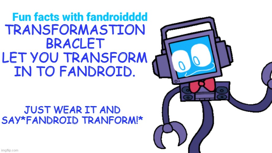 fandroid transformastion braclet. | TRANSFORMASTION BRACLET LET YOU TRANSFORM IN TO FANDROID. JUST WEAR IT AND SAY*FANDROID TRANFORM!* | image tagged in fun facts with fandroid | made w/ Imgflip meme maker