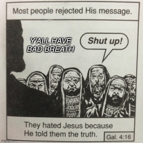 They hated jesus because he told them the truth | Y’ALL HAVE BAD BREATH | image tagged in they hated jesus because he told them the truth | made w/ Imgflip meme maker