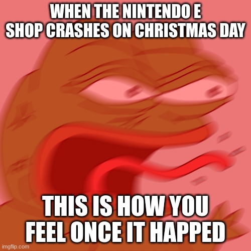Why Nintendo? just why? | WHEN THE NINTENDO E SHOP CRASHES ON CHRISTMAS DAY; THIS IS HOW YOU FEEL ONCE IT HAPPED | image tagged in rage pepe,pepe the frog,nintendo switch,nintendo | made w/ Imgflip meme maker