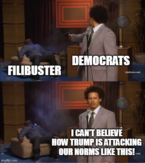 Democrat Double Standards | DEMOCRATS; FILIBUSTER; I CAN'T BELIEVE HOW TRUMP IS ATTACKING OUR NORMS LIKE THIS! | image tagged in memes,who killed hannibal | made w/ Imgflip meme maker