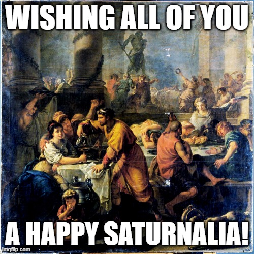 Happy Saturnalia! | WISHING ALL OF YOU; A HAPPY SATURNALIA! | image tagged in reason for the season,xmas,christmas,pagan | made w/ Imgflip meme maker