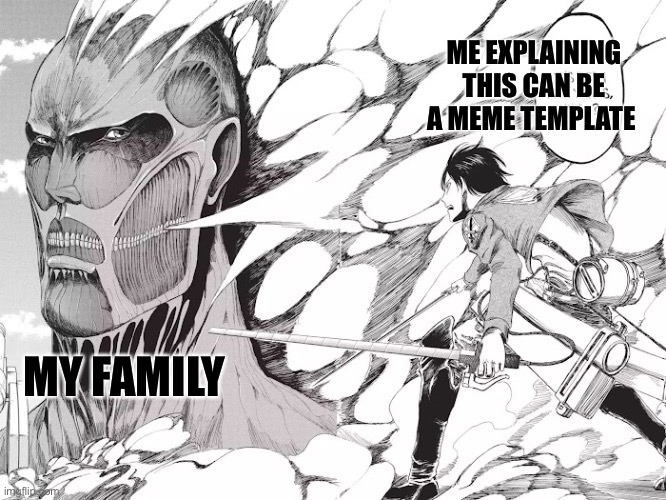 this can be an meme | ME EXPLAINING THIS CAN BE A MEME TEMPLATE; MY FAMILY | image tagged in memes,aot,attack on titan | made w/ Imgflip meme maker