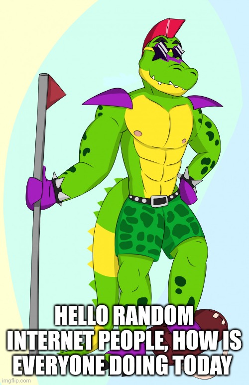 HELLO RANDOM INTERNET PEOPLE, HOW IS EVERYONE DOING TODAY | made w/ Imgflip meme maker