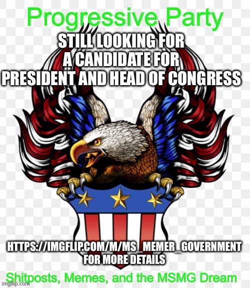STILL LOOKING FOR A CANDIDATE FOR PRESIDENT AND HEAD OF CONGRESS; HTTPS://IMGFLIP.COM/M/MS_MEMER_GOVERNMENT FOR MORE DETAILS | image tagged in msmg government progressive logo | made w/ Imgflip meme maker