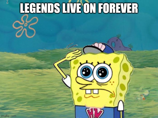 Spongebob salute | LEGENDS LIVE ON FOREVER | image tagged in spongebob salute | made w/ Imgflip meme maker