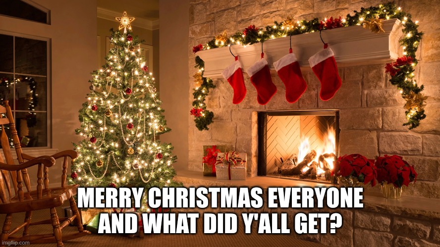 MERRY CHRISTMAS EVERYONE
AND WHAT DID Y'ALL GET? | made w/ Imgflip meme maker