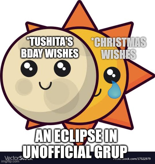 Eclipse memes | *CHRISTMAS WISHES; *TUSHITA'S BDAY WISHES; AN ECLIPSE IN UNOFFICIAL GRUP | image tagged in eclipse memes,choosing memes,fame snatching | made w/ Imgflip meme maker