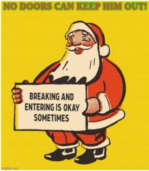 Merry Christmas to all | NO DOORS CAN KEEP HIM OUT! | image tagged in merry christmas,you cant keep him out,hes coming to town,santa | made w/ Imgflip meme maker