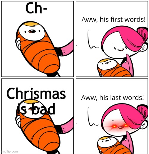 Dont mess with chrismas | Ch-; Chrismas is bad | image tagged in aww his last words | made w/ Imgflip meme maker