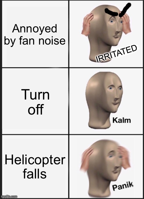 Ha:D | Annoyed by fan noise; IRRITATED; Turn off; Helicopter falls | image tagged in memes,panik kalm panik | made w/ Imgflip meme maker