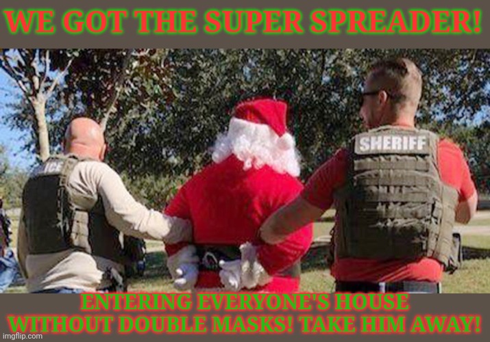 Merry Christmas to all! | WE GOT THE SUPER SPREADER! ENTERING EVERYONE'S HOUSE WITHOUT DOUBLE MASKS! TAKE HIM AWAY! | image tagged in merry christmas,super,spreader,covid,santa claus | made w/ Imgflip meme maker