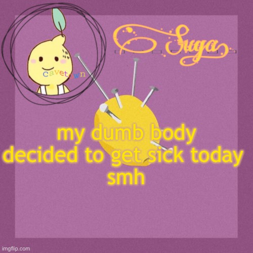 coughing h u r t s and i have a really bad headache but i'll be okie | my dumb body decided to get sick today 
smh | image tagged in suga's cavetown template | made w/ Imgflip meme maker