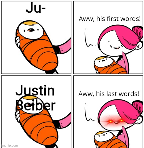 Aww, His Last Words |  Ju-; Justin Beiber | image tagged in aww his last words | made w/ Imgflip meme maker