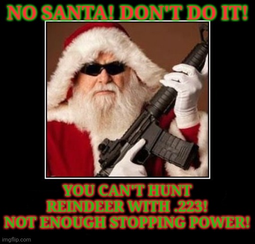 Merry Christmas to all | NO SANTA! DON'T DO IT! YOU CAN'T HUNT REINDEER WITH .223! NOT ENOUGH STOPPING POWER! | image tagged in merry christmas,reindeer,hunting,ar15,imma need something bigger | made w/ Imgflip meme maker