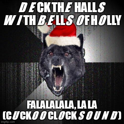 Insanity Wolf | DECK THE HALLS WITH BELLS OF HOLLY; FALALALALA, LA LA (CUCKOO CLOCK SOUND) | image tagged in memes,insanity wolf | made w/ Imgflip meme maker