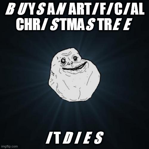 Forever Alone |  BUYS AN ARTIFICIAL CHRISTMAS TREE; IT DIES | image tagged in memes,forever alone | made w/ Imgflip meme maker