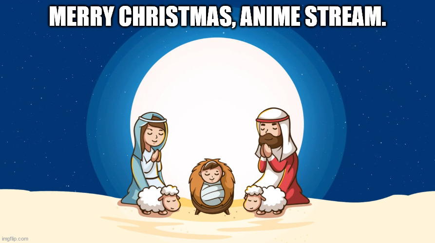 Merry Christmas | MERRY CHRISTMAS, ANIME STREAM. | image tagged in christmas,merry christmas,birth of jesus christ,silent night holy night | made w/ Imgflip meme maker