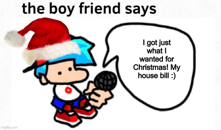Boyfriend Says: Merry Chrimaaasass :D | I got just what I wanted for Christmas! My house bill :) | image tagged in the boyfriend says | made w/ Imgflip meme maker